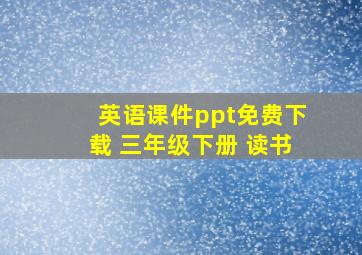 英语课件ppt免费下载 三年级下册 读书